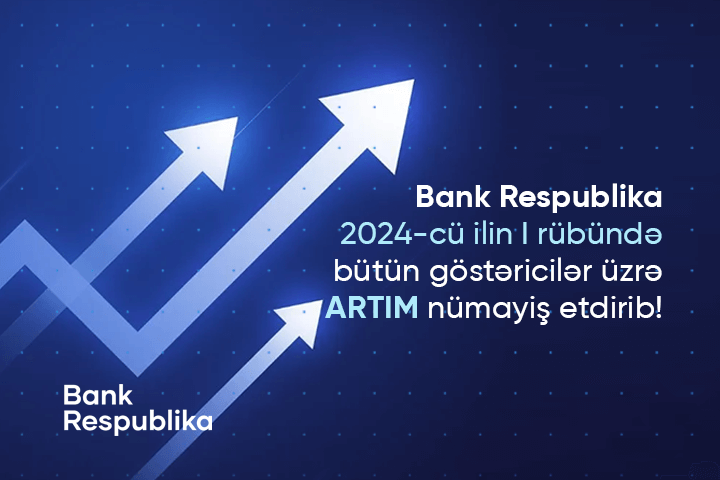 “Bank Respublika” birinci rübdə bütün göstəricilər üzrə artım nümayiş etdirib